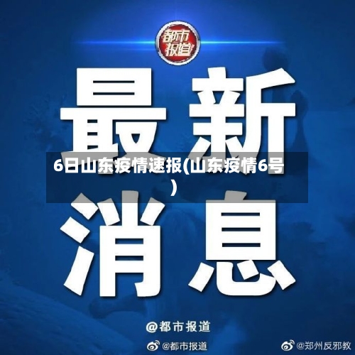 6日山东疫情速报(山东疫情6号)