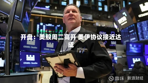 开盘:美股周二高开 美伊协议接近达成-第3张图片