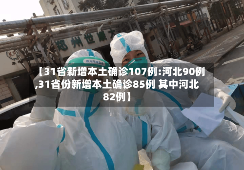 【31省新增本土确诊107例:河北90例,31省份新增本土确诊85例 其中河北82例】