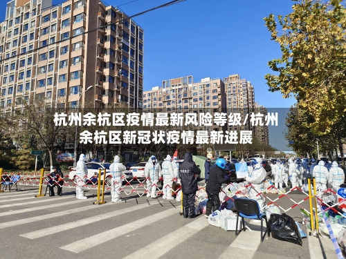 杭州余杭区疫情最新风险等级/杭州余杭区新冠状疫情最新进展-第2张图片