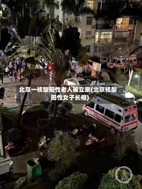 北京一核酸阳性老人被立案(北京核酸阳性女子长相)-第2张图片