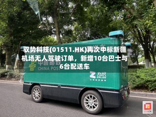 驭势科技(01511.HK)再次中标新疆机场无人驾驶订单，新增10台巴士与6台配送车