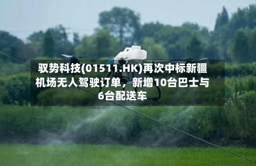 驭势科技(01511.HK)再次中标新疆机场无人驾驶订单	，新增10台巴士与6台配送车-第3张图片