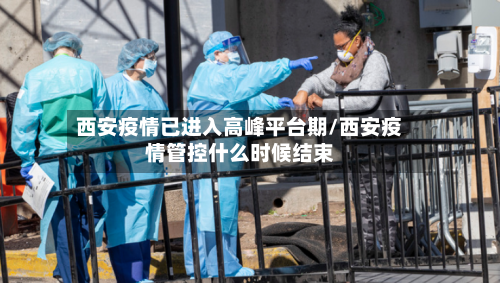 西安疫情已进入高峰平台期/西安疫情管控什么时候结束-第2张图片