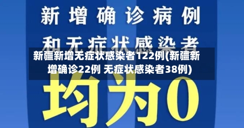 新疆新增无症状感染者122例(新疆新增确诊22例 无症状感染者38例)