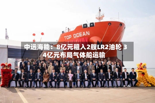 中远海能：8亿元租入2艘LR2油轮 34亿元布局气体船运输