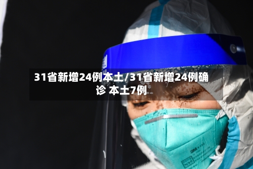 31省新增24例本土/31省新增24例确诊 本土7例-第2张图片