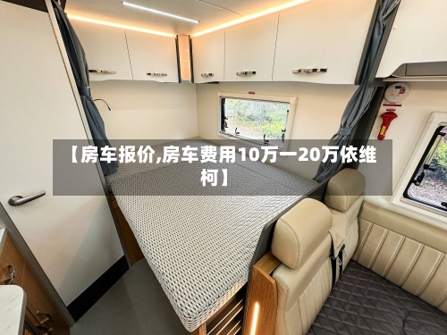 【房车报价,房车费用10万一20万依维柯】-第2张图片
