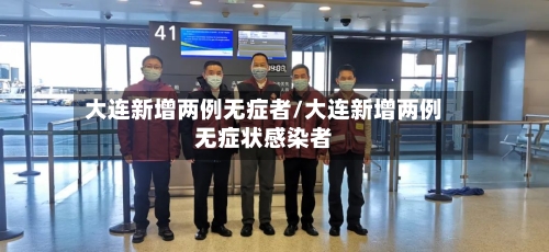 大连新增两例无症者/大连新增两例无症状感染者-第2张图片