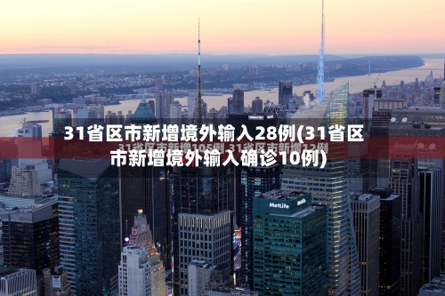 31省区市新增境外输入28例(31省区市新增境外输入确诊10例)-第2张图片