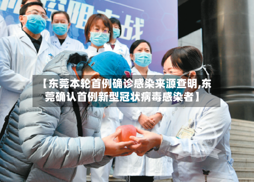 【东莞本轮首例确诊感染来源查明,东莞确认首例新型冠状病毒感染者】-第2张图片