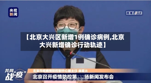 【北京大兴区新增1例确诊病例,北京大兴新增确诊行动轨迹】